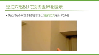 壁に穴をあけて別の世界を表示
• 決め打ちの穴空きモデルではなく動的に穴をあけてみる
 