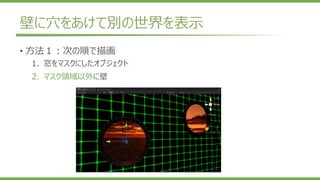 壁に穴をあけて別の世界を表示
• 方法１：次の順で描画
1. 窓をマスクにしたオブジェクト
2. マスク領域以外に壁
 