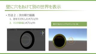 壁に穴をあけて別の世界を表示
• 方法２：次の順で描画
1. 窓をマスクにしたオブジェクト
2. マスク領域にオブジェクト 壁の穴あけとハイブリッドにしても OK
 