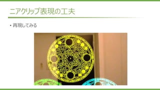 ニアクリップ表現の工夫
• 再現してみる
 