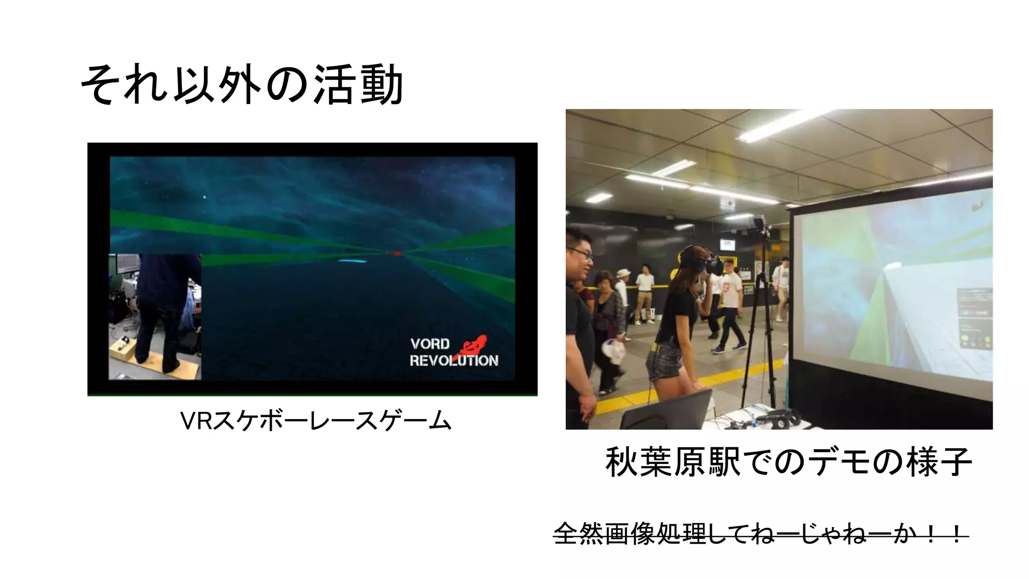 それ以外の活動
秋葉原駅でのデモの様子
全然画像処理してねーじゃねーか！！
VRスケボーレースゲーム
 