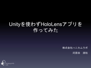 Unityを使わずHoloLensアプリを
作ってみた
株式会社ハニカムラボ
河原田 清和
 