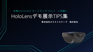 HoloLensデモ展示TIPS集
株式会社ネクストスケープ 酒井辰也
札幌HOLOLENS ミートアップ VOL.4 ～冬編～
 