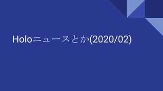 Holoニュースとか(2020/02)
 