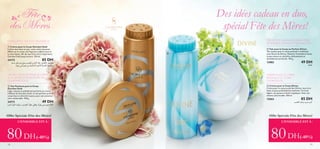 b
a
c
d
a Crème pour le Corps Giordani Gold
Le bien-être dans un pot, cette crème luxueuse
diffuse sur le corps une fragrance sublime tout en
la nourrissant, afin de vous faire vivre l’expérience
Giordani Gold jusqu’au bout. 250 ml.
24172 85 DH
b Talc Parfumé pour le Corps
Giordani Gold
Léger, soyeux et subtilement parfumé aux notes
raffinées de Giordani Gold, ce talc parfumé pour le
corps lisse et rafraichit la peau, pour une sensation
ultra confortable. 100 g.
24173 49 DH
d Crème pour le Corps Divine
Crème pour le corps au parfum Divine, nourrit et
laisse la peau profondément hydratée. Formule
légère, non grasse et facile à appliquer. Avec une
senteur plus durable. 250 ml.
12563 85 DH
c Talc pour le Corps au Parfum Divine
Talc soyeux pour le corps parfumé à la délicate
note florale de Divine. Absorbe l’humidité et laisse
la peau douce et rafraîchie, délicatement et
durablement parfumée. 100 g.
13982 49 DH
18 19
ENVELOPPEZ-VOUS DE SPLENDEUR
UNTALC SOYEUX POUR LE CORPS,
AUX NOTES ÉTINCELANTES DE
GIORDANI GOLD
Des idées cadeau en duo,
spécial Fête des Mères!
DES NOTES GLAMOUR D’ORCHIDÉE,
DE BAMBOU, DE KIWI ET DEVIOLETTE
CRÈME POUR LE CORPS
SENSUELLE ET ULTRA
HYDRATANTE
«∞∑b∞Oq«∞JU±q,≥c««∞Jd¥r∞Kπºr¥LM`°Ad¢JrßU•d«
Ë¥Gc¥NU∞KLºW«_îOd…«∞L£U∞OW±s§Ou¸œ≤wÇu∞b
©U∞„§Ou¸œ≤wÇu∞b¥FDw´Dd«∞KπºrË¥∂IOëU©u«‰«∞OuÂ
©U∞p
Ød¥rœ—Os±d©V∞Kπºr
Offre Spéciale Fête des Mères!Offre Spéciale Fête des Mères!
L’ENSEMBLE EST À : L’ENSEMBLE EST À :
(-40%) (-40%)80DH 80DH
 