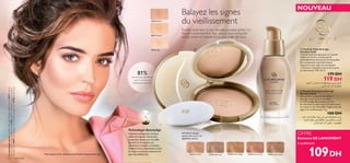 21621 Porcelain 21622 Light Ivory 21623 Natural Beige 21624 Natural Rose 21625 Golden Beige

26516 Light
26517 Natural
26518 Medium
20 maquillage
Technologie BeautyAge
L’expertise anti-âge pour une peau
visiblement rajeunie.Contient des
composants réputés pour leur effet
stimulant sur le collagène,qui
contribuent à maintenir sa cohésion.
Maintient le taux d’hydratation naturel
de la peau et estompe visiblement les
signes de vieillissement.*Testé auprès de 49 utilisatrices de la Poudre Compacte Anti-Âge.
Lemannequinporte:GiordaniGoldAgeDefyingPressedPowder26517Natural,
FonddeTeintAnti-âgeGiordaniGold21622LightIvory,MascaraLongueurSuprême
GiordaniGold24097Black,RougeàLèvresBijouGiordaniGold22744DuskyNude.
81%
des femmes admettent
que leur peau est
visiblement rajeunie*
Balayez les signes
du vieillissement
Éveillez votre teint à une nouvelle jeunesse grâce à la
Poudre Compacte Anti-Âge, conçue pour camouﬂer
ridules, pores et imperfections, sans créer de trace.
 Fond de Teint Anti-âge
Giordani Gold
Fond de teint anti-âge pour un résultat
visible sur le teint, la peau paraît
immédiatement plus jeune et immaculée.
Ses composants essentiels lissent
l’apparence des rides et contribuent
à maintenir l’équilibre naturel de la peau
en hydratation. IP8. 30 ml.
179 DH
119 DH
OFFRE
Exclusive DE LANCEMENT
à seulement
 Poudre Compacte Anti-âge
Giordani Gold
Une poudre compacte aux effets
anti-âge instantanés et durables.
La Technologie BeautyAge permet
de maintenir le taux naturel d’hydratation
de la peau et de camouﬂer l’apparence des
signes du vieillissement. 7 g.
180 DH
109DH
NOUVELLE éponge
toucher doux pour une
application précise
NOUVEAU
Ød¥r√ßU”°Lº∑ªKBU‹«∞∑d≠U”«_°Oi
∞L∫U¸°W¬£U¸¢IbÂ«∞ºs
°uœ¸…±CGu©W§Ou¸œ≤wÇu∞b°HFU∞OW{b¢IbÂ
«∞ºsË°∑JMu∞u§OU¢∫U≠k´Kv¸©u°W«∞∂Ad…
«∞D∂OFOWË¢ªHw¬£U¸¢IbÂ«∞ºs
 