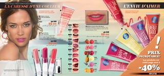 21254
Red
Vibe
21255
Pink
Blush
21256
Flirty
Pink
21257
Sweet
Plum
21258
Pink
Smoothie
21259
Vibrant
Peach
21260
Pink
Kiss
21261
Rock Star
Pink
21262
Hot
Berry
21263
Mocha
Dream
24595 Happy Glow
24596 Daring Spirit
24597
Just
Relax
24593
Energy
Shock
24596
Daring
Spirit
24595
Happy
Glow
24592
Conﬁdent
Boost
24594
FeelThe
Love
21259VibrantPeach
21261RockStarPink
21256FlirtyPink
24593EnergyShock
24597JustRelax
24592
ConﬁdentBoost
20396Pink
24594FeelTheLove



52
 Brillant à Lèvres Very Me Mood
Un brillant scintillant à couvrance moyenne, dans
des nuances aux arômes différents et aux extraits
de bonne humeur. 10 ml.
49 DH
29 DH
AUX EXTRAITS DE
BONNE HUMEUR
ROMANCE MÉDITERRANÉENNE
 Rouge à Lèvres
Very Me Lipmania
Obtenez une tenue exceptionnelle
avec ce rouge à lèvres brillant aux
nuances inﬁnies, présenté dans un
emballage très ludique. 4 g.
55 DH
39 DH
 Brillant à Lèvres
Very Me Incredibalm
8 ml.
20396 39 DH
25 DH
!PRIX
INCROYABLE!
LA CARESSE D’UNE COULEUR L’ENVIE D’AIMER
HYDRATEAVEC UNE
POINTE DE COULEUR
Les produits sur
cette page sont à
-40%53
Le mannequin porte : Mascara Fat Lash Black Out
24268 / Lipmania 21261 Rock Star Pink.
ô±lË°Kºr∞KAHUˆ¨Mw°U∞çO∑U±Os
√•Ld«∞AHUˆú•ºs∞LFUÊ
ô±l∞KAHUˆ,°Q∞u«Ê§c«°WË≤JNU‹±ª∑KHW¢∑MUßV±lØq
«_–Ë«‚
 