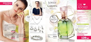 





Les boucles d’oreilles sont
présentées par ensemble de 3 paires
Le collier se porte
de nombreuses façons

NOUVEAU
ÉDITION LIMITÉE
fragrances 9190 accessoires
ON
ADORE!
L’ESSAYER C’EST
L’ADOPTER!Eau de Toilette Lovely Garden
50 ml.
23838 220 DH
Accord de Lait Chaud,
Orchidée Vanille, Rhubarbe
129DH
VOTRE CLASSEMENT*
*Basé sur 489 classements à l’échelle mondiale
Malak,
Maroc
Le collier se porte
Associez et
mixez les styles
en toute
occasion
ASTUCE
LOOK :
Envie d’une fragrance évocatrice
de l’élégance estivale?
Perdez-vous dans le jardin paysagé
hypnotisant de Lovely Garden! On l’adore
pour :
• Son côté ﬂoral et sophistiqué, si délicat
et féminin.
• Ses notes fruitées et estivales stimulées
par du bois explosif et adoucies par de
la vanille crémeuse.
• Un ﬂacon exquis sur mesure.
Odeur enivrante qui tient vraiment
longtemps pourtant ce n’est pas une eau de
parfum! Une bouteille me dure 6 mois mais
j’alterne avec un autre parfum.
 Collier Romantique Nacré
Long collier de perles nacrées en verre.
Inclut un pochon en organza. Sans nickel.
Longueur : 140 cm.
26729 170 DH
99 DH
 Ensemble de Boucles d’Oreilles
Romantiques
Un ensemble de 3 paires de boucles
d’oreilles en verre, nacre et métal teinte
argentée de tailles différentes. Inclut un
pochon en organza. Sans nickel. Attaches
en acier inoxydable.
Longueurs : 1–3,5 cm.
26730 160 DH
95 DH
 Bracelet Romantique Nacré
Bracelet multi-tour de perles nacrées en
verre et en métal. Inclut un pochon en
organza. Sans nickel. Longueur : 19 cm +
chaîne de 3 cm d’extension.
26892 150 DH
89 DH
´Ddô—∞wÖU¸œÊ∞KMºU¡°d«z∫W«∞çU≤Oö
Ë“≥d…«∞º∫K∂OW
ESSAYEZ-MOI!
Grattez le ﬂacon et
Sentez!
±πLu´W±Ju≤W±s£ö£W•KIU‹¸«zFW
´Ib©u¥q°x∞v¡°OCU¡
ßu«¸°x∞v¡°OCU¡
 