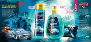 


TOP
SECRETVOTRE MISSION :
LA PROPRETÉ
Barre de Savon
doux pour votre
tendre petit espion
Spécial lavage
fréquent en
douceur
PAS DE
LARMES
Lorsque Finn Mc Missile dit : les enfants
doivent avoir tout ce qu’il leur faut, il a
bien raison! Barre de Savon, Savon
Liquide pour les Mains et Gel Lavant
pour le Corps et les Cheveux. Laissez
votre tendre petit espion se laver des
situations boueuses et collantes dans
lesquelles il s’est retrouvé.
 Barre de Savon
Disney Cars Pixar
Une barre de savon qui permet un
nettoyage efﬁcace et en douceur pour les
enfants. La fragrance musquée et fruitée
procure une sensation de propreté et de
fraîcheur, rien que pour votre tendre
garçon. Formule douce. Testée
dermatologiquement. 75 g.
25277 25 DH
15 DH
 Gel Nettoyant Corps et Cheveux
Disney Cars Pixar
Un gel pratique deux en un pour le corps
et les cheveux. Une formule douce anti-
larmes au Musc fruité exaltant ; la
fragrance anti-allergénique laissera sur la
peau de votre cher garçon une senteur
délicieusement propre et
merveilleusement fraîche. 200 ml.
25279 45 DH
29 DH
 Savon Liquide pour les Mains
Disney Cars Pixar
Les motifs colorés de Cars encourageront
le lavage des mains. Quelle joie de se
nettoyer avec en bonus une fragrance
délicatement musquée et fruitée, pour
sentir le propre et le frais. Formule douce.
Testé dermatologiquement. 300 ml.
25278 62 DH
39 DH

Disney Cars Pixar
Un gel pratique deux en un pour le corps
et les cheveux. Une formule douce anti-
larmes au Musc fruité exaltant ; la
fragrance anti-allergénique laissera sur la
NOUVEAU
ÉDITIONLIMITÉE
126 127
±MEnØU¸“≤U´r∞KAFdË±MFg∞Kπºr∞úËôœ,¨Od
±ºOq∞Kb±uŸË°FDd«∞Hu«ØëË«∞Lº„.≈î∑∂d±s©d·
√îBU¡©V«∞πKb
ÅU°uÊßUzqØU¸“±MEn≤U´r∞úËôœ°FDd«∞Hu«Øë
Ë«∞Lº„.≈î∑∂d±s©d·√îBU¡©V«∞πKb
ÅU°uÊØU¸“±MEn≤U´r∞úËôœ°FDd«∞Hu«Øë
Ë«∞Lº„.≈î∑∂d±s©d·√îBU¡©V«∞πKb
 