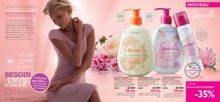 

 MODE
D’UTILISATION
Pour une fraîcheur
instantanée,vaporisez
tout simplement sur la
zone intime or sur la
lingerie,à 15 cm de
distance.
La femme est toujours
au cœur de nos
préoccupations
FRAÎCHEUR à
100%
à l’Extrait de
Fleur de Lotus*
ENCORE ET TOUJOURS MIEUX!
SOINS INTIMES FEMINELLE
ENRICHIS EN VITAMINES
Feminelle fait désormais partie de
votre rituel de soin intime quotidien,
l’expérience de la douceur d’un
soin respectant l’équilibre naturel en
pH de votre ﬂore intime. De douces
senteurs ﬂorales et maintenant une
nouvelle formule gorgée d’encore
plus de vitamines, pour vous
maintenir au frais, toute la journée!
ENCORE ET TOUJOURS MIEUX!
CONFORT à
100%
à l’Extrait de
Pivoine blanche*
*Efﬁcacité basée sur des auto-évaluations sous contrôle gynécologique.
Savon au pH équilibré,
formule sans savons
Gynecologiquement 
dermatologiquement
testé
OFFRE
Exclusive DE LANCEMENT
Enrichi en vitamines
NOUVEAU
ESSAYEZ-MOI!
Grattez le ﬂacon
et Sentez!
-35%
Un besoin
quotidien…
Pour que le soin
intime soit le plus
doux possible.
BESOIN
ENVIE
D’AMOUR!
 Lotion Nettoyante
Apaisante Intime Feminelle
Un nettoyant lavant intime vita-
miné à la Pivoine et à l’Huile
d’Amande douce, pour un confort
apaisant longue durée. 300 ml.
24891 65 DH
43 DH
 Déodorant Rafraichissant
Intime Feminelle
Déodorant intime enrichi en
Vitamines, à l’extrait de fleur de
Lotus et au complexe déodorant.
75 ml.
24890 59 DH
39 DH
 Lotion Nettoyante
Rafraichissante Intime Feminelle
Un nettoyant lavant rafraichissant
pour la zone intime, formulé
à l’extrait de fleur de Lotus et aux
Vitamines. 300 ml.
24889 65 DH
43 DH
132 Soins du corps  capillaires
±MEn≠LMOq±NbÈ¡∞KLMU©o«∞∫ºUßW
¥∫∑uÍ´Kv«∞HO∑U±OMU‹,“≥d…«∞HUË«≤OU,
Ë“¥X«∞Ku“
±MEn≠LMOq±MFg∞KLMU©o«∞∫ºUßW¥∫∑uÍ
´Kv«∞HO∑U±OMU‹Ë´Kv±º∑ªKh“≥d…«∞Ku¢f
«∞LNbzW
ß∂d«Í≠LMOq±MFg∞KLMU©o«∞∫ºUßW
¥∫∑uÍ´Kv«∞HO∑U±OMU‹,±º∑ªKh“≥d…
«∞Ku¢f«∞LNbzW,Ë´Kv±dØV±e¥q∞Kd«z∫W
 