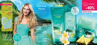 


Soins du corps  capillaires 139
Un voyage sensoriel
Quoi de plus relaxant et fun
qu’une escapade le long de la
mer? Laissez-vous emporter par
les senteurs exaltantes de
l’Hibiscus et de l’Ananas frais,
la Noix de Coco et le Monoï
viviﬁants.Adonnez-vous à leur
beauté apaisante, découvrez une
nouvelle façon de démarrer
la journée.
Gant de Bain Hawaï
Faites-y mousser le Gel Douche
Discover Hawaï, puis massez déli-
catement la peau à l’aide de cette
éponge en cellulose douce, pour
révéler une peau merveilleuse-
ment nettoyée. Taille : 21 x 17 x
0,8 cm.
26399 49 DH
29 DH
NOUVEAU
Découvrez
l’esprit d’Aloha –
Discover
Hawaï
OFFRE
Exclusive DE LANCEMENT
Gant de Bain Hawaï
ÉDITION LIMITÉE
Frottez les produits et
sentez la fragrance! Faites
l’expérience d’une
senteur tropicale.
BESOIN
ENVIE
D’AMOUR!
Vous allez
adorer…Le parfum savoureux
à l’effet viviﬁant!
JUSQU’À
-40%
 Gel Douche Aloha Beach
Discover Hawaï
250 ml.
24878 49 DH
33 DH
 Gel Exfoliant Aloha Beach
Discover Hawaï
200 ml.
24879 59 DH
39 DH
 Barre de Savon Aloha Beach
Discover Hawaï
100 g.
24880 19 DH
13 DH
§qœ¥ºJu≠d≥UË«Íù“«∞W«∞ªö¥U«∞LO∑W
°U∞πºr°FDd«_≤U≤U”,«∞JuØu,Ë«∞Lu≤uÍ
§q∞ûß∑∫LUÂœ¥ºJu≠d≥UË«Í±MEnË
±MFg°FDd«_≤U≤U”,«∞JuØu,Ë«∞Lu≤uÍ
ÅU°uÊœ¥ºJu≠d≥UË«Í±MEnË±d©V
–«‹´Dd±MFg±s«_≤U≤U”,«∞JuØu,Ë
«∞Lu≤uÍ
ÆHU“∞ûß∑∫LUÂ
138 Soins du corps  capillaires
 