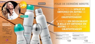 



Soins du corps  capillaires 147146 Soins du corps  capillaires
FOLIE DE DERNIÈRE MINUTE
CAROLINE
WOZNIACKI
”POUR ÊTRE LA
MEILLEURE,
UTILISEZ CE QU’IL
YA DE MIEUX!”
Meilleure joueuse
de tennis mondiale :
Déodorants anti-transpirants 24H à Bille
50 ml
Sprays Déodorants anti-transpirants 24H
150 ml
PROTECTION
24h
ACHETEZ UN SPRAY ET
OBTENEZ UN AUTRE DE
VOTRE CHOIX
GRATUITEMENT
ACHETEZ UN DÉODORANT
À BILLE ET OBTENEZ UN
AUTRE DE VOTRE CHOIX
GRATUITEMENT
L’UNITÉ L’UNITÉ
±e¥q∞d«z∫W«∞Fd‚∞KMºU¡,°∑dØO∂W≤U´LWô¢∫∑uÍ´∞v«∞J∫u‰.∞K∂Ad…
«∞∫ºUßW
±e¥q∞d«z∫W«∞Fd‚∞KMºU¡,ô¥∑d„¬£U¸«°OCU¡´∞v«∞Lö°f
ß∂d«Í±e¥q∞d«z∫W«∞Fd‚∞KMºU¡,°∑dØO∂W≤U´LWô¢∫∑uÍ´∞v«∞J∫u‰.
∞K∂Ad…«∞∫ºUßW
ß∂d«Í±e¥q∞d«z∫W«∞Fd‚∞KMºU¡,ô¥∑d„¬£U¸«°OCU¡´∞v«∞Lö°f
 23723 Déodorant à Bille Anti-Transpirant
24h Activelle Sensitive
 23725 Déodorant à Bille Anti-Transpirant
24h Activelle Invisible
55 DH
 23724 Déodorant Anti-Transpirant
24h Sensitive Activelle
 23727 Déodorant Invisible Anti-Transpirant
24h Activelle
75 DH
AISSELLES LISSES ET
SOYEUSES
PROTECTION CONTRE
LESTRACES BLANCHES
 