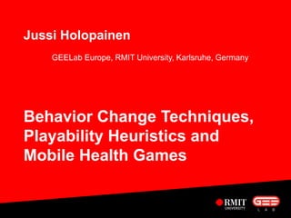 Jussi Holopainen 
GEELab Europe, RMIT University, Karlsruhe, Germany 
Behavior Change Techniques, Playability Heuristics and Mobile Health Games  