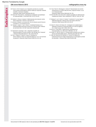 290 enero-febrero 2015 radiographics.rsna.org
50. Kanekar S, Shively A, Kaneda H. Malformaciones de la inducción ventral.
Semin Ultrasonido CT MR 2011;32(3):200–210.
53. Sepúlveda W, Dezerega V, Be C. Diagnóstico ecográfico de
holoprosencefalia en el primer trimestre: valor del signo de la "mariposa".
52. Yamada S, Uwabe C, Fujii S, Shiota K. Variabilidad fenotípica en la
holoprosencefalia embrionaria humana en la Colección Kyoto. Defectos
de nacimiento Res A Clin Mol Teratol 2004;70(8):495–508.
56. Kline-Fath BM, Calvo-García MA. Imágenes prenatales de malformaciones
congénitas del cerebro. Semin Ultrasonido CT MR 2011;32(3):167–188.
Consultado el 17 de noviembre de 2014.
Ultrasonido Obstet Gynecol 2008;32(6):744–750.
61. Allen LM, Silverman RK, Nosovitch JT, Lohnes TM, Williams KD.
Explorando técnicas de imagen tridimensional en el interrogatorio prenatal
de cebocefalia. J Ultrasound Med 2008;27(6):983–988.
55. Timor-Tritsch IE, Monteagudo A, Santos R. Representación de inversión
tridimensional en el cerebro fetal del primer y segundo trimestre: su uso
en la holoprosencefalia.
49. Sarnat HB, Flores-Sarnat L. Estrategias de investigación neuropatológica
en holoprosencefalia. J Child Neurol 2001;16(12): 918–931.
60. Heuser CC, Eller AG, Byrne JL. Encuesta sobre el enfoque de los médicos
ante las anomalías fetales graves. J Med Ética 2012;38(7):391–395.
Consulte www.rsna.org/ education/ search/ RG.
Esta actividad SA-CME basada en diario ha sido aprobada para AMA PRA Categoría 1 CreditTM .
Ultrasonido Obstet Gynecol 2006;28(2):229–231.
59. Barr M Jr, Cohen MM Jr. Supervivencia y rendimiento de la
holoprosencefalia. Am J Med Genet 1999;89(2):116–120.
58. Bullen PJ, Rankin JM, Robson SC. Investigación de la epidemiología y
diagnóstico prenatal de la holoprosencefalia en el norte de Inglaterra.
Am J Obstet Gynecol 2001;184(6):1256–1262.
48. Picone O, Hirt R, Suárez B, et al. Diagnóstico prenatal de una posible
nueva variante interhemisférica media de cefalia por holoprosen mediante
ecografía y resonancia magnética.
Sutura metópica en fetos con holoprosencefalia de 11+0 a 13+6 semanas
de gestación. Ultrasonido Obstet Gynecol 2006;27(2):162–166.
54. Faro C, Wegrzyn P, Benoit B, Chaoui R, Nicolaides KH.
57. Malinger G, Lev D, Kidron D, Heredia F, Hershkovitz R, Lerman-Sagie T.
Differential diagnostic in fetuses with ab sent septum pellucidum.
Ultrasonido Obstet Gynecol 2005; 25(1):42–49.
51. probóscide. Wikipedia, la enciclopedia libre. http://en.wikipedia.org/wiki/Probóscide.
J Ultrasound Med 2004;23(6):761–765; prueba 766–767.
Machine Translated by Google
 