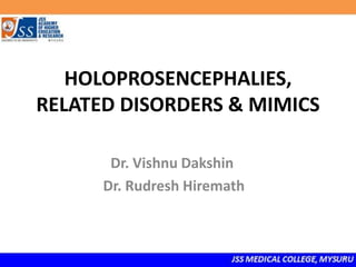 HOLOPROSENCEPHALIES,
RELATED DISORDERS & MIMICS
Dr. Vishnu Dakshin
Dr. Rudresh Hiremath
 