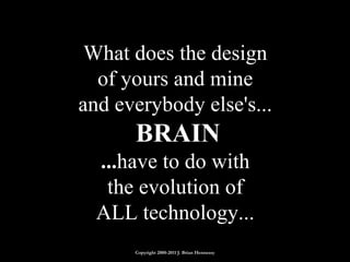 What does the design  of yours and mine  and everybody else's...  BRAIN ... have to do with  the evolution of  ALL technology...  Copyright 2000-2011 J. Brian Hennessy 