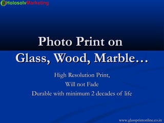 Photo Print onPhoto Print on
Glass, Wood, Marble…Glass, Wood, Marble…
High Resolution Print,High Resolution Print,
Will not FadeWill not Fade
Durable with minimum 2 decades of lifeDurable with minimum 2 decades of life
www.glassprintonline.co.inwww.glassprintonline.co.in
 