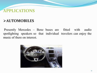 APPLICATIONS
AUTOMOBILES
Presently Mercedes – Benz buses are fitted with audio
spotlighting speakers so that individual travelers can enjoy the
music of there on interest.
17
 