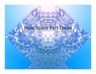 Holo’Space	
  Part	
  Three	
  
 