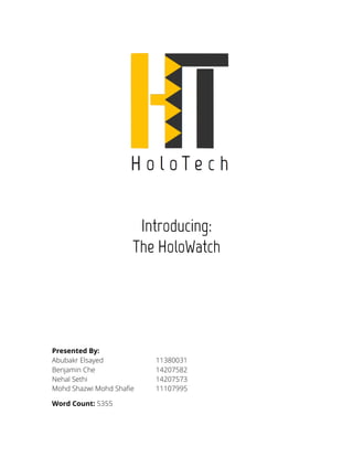 Introducing:
The HoloWatch
Presented By:
Abubakr Elsayed 11380031
Benjamin Che 14207582
Nehal Sethi 14207573
Mohd Shazwi Mohd Shafie 11107995
Word Count: 5355
 