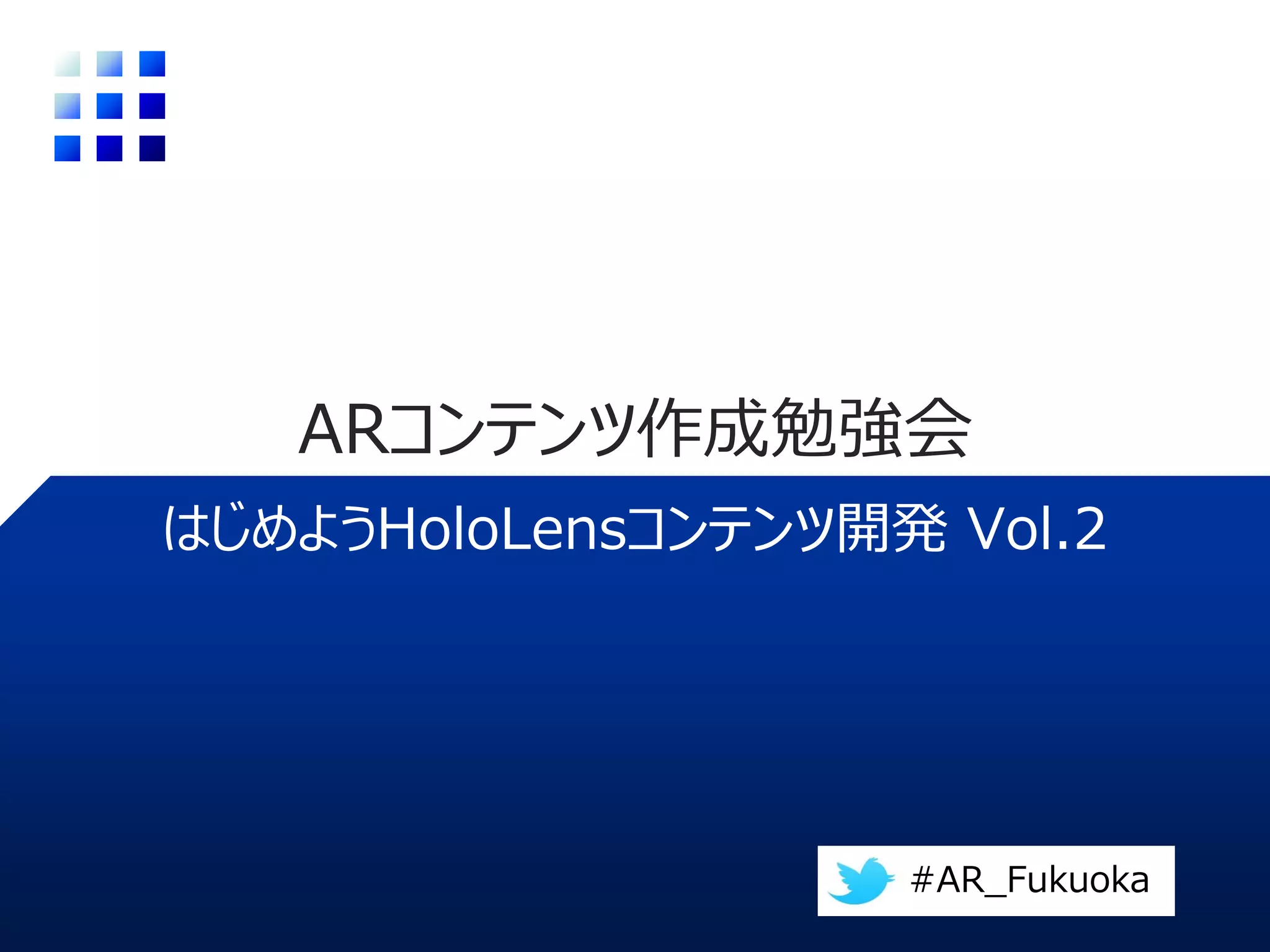 HoloLensコンテンツ開発ハンズオン
ARコンテンツ作成勉強会
#AR_Fukuoka , #AR_Kumamoto, #AR_Hiroshima
 
