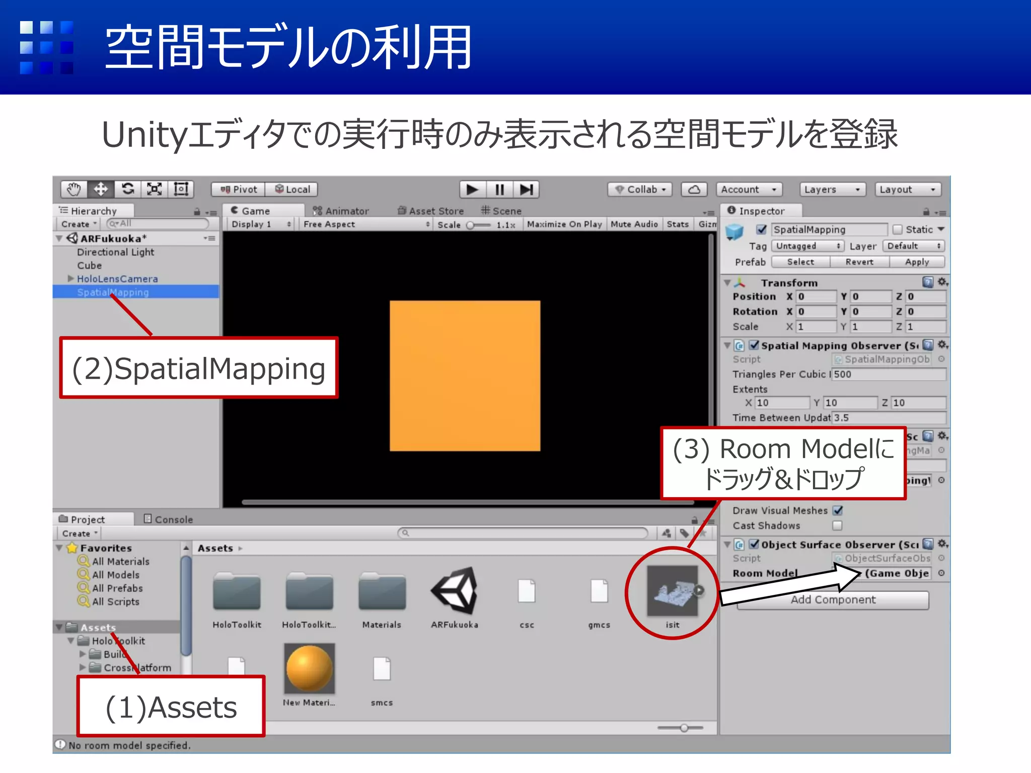 空間モデルのインポート(公式サンプル)
② Assets → HoloToolkit-Tests → SpatialMapping → Meshes
③ FakeSpatialMappingMesh
をRoom Modelにドラッグ&ドロップ
① Spatial Mapping
 
