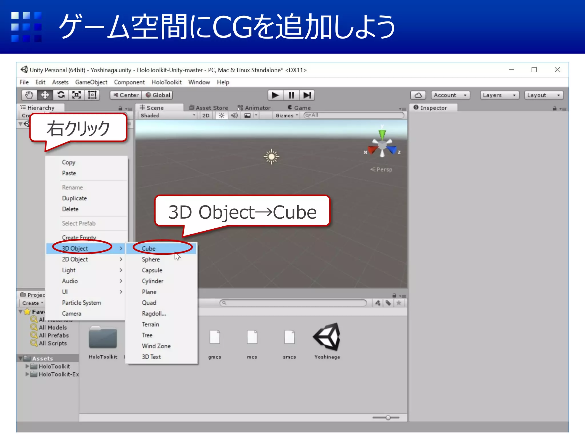 Unityの操作画面(概要)
ゲーム空間の設計画面
空間に置いた
オブジェクト
の名称一覧
プロジェクトに追加されたAsset(CGやプログラムなど)の一覧
 