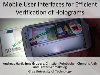 Teaser Image + Title
Mobile User Interfaces for Efficient
Verification of Holograms
Andreas Hartl, Jens Grubert, Christian Reinbacher, Clemens Arth
and Dieter Schmalstieg
Graz University of Technology
 