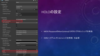HOLOの設定
• MRTK PlayspaceのMainCameraよりポストプロセッシングを有効
• HDR(ハイディレクションレンジ)を有効 ※必須
 