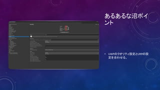 あるあるな沼ポイ
ント
• UWPのクオリティ設定とURPの設
定を合わせる。
 