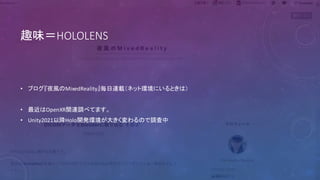 趣味＝HOLOLENS
• ブログ『夜風のMixedReality』毎日連載（ネット環境にいるときは）
• 最近はOpenXR関連調べてます。
• Unity2021以降Holo開発環境が大きく変わるので調査中
 