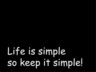 Life is simple
so keep it simple!
 