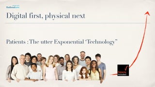 Patients :The utter Exponential ‘Technology”
Digital first, physical next
 