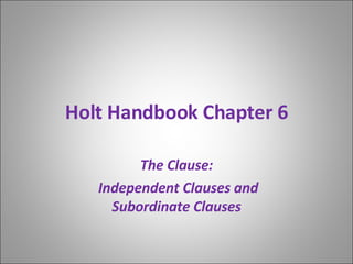 Holt Handbook Chapter 6 The Clause: Independent Clauses and Subordinate Clauses 