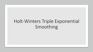 Holt-Winters Triple Exponential
Smoothing
 