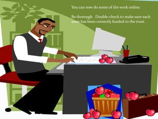 You can now do some of the work online.

Be thorough. Double-check to make sure each
asset has been correctly funded to the trust.
 