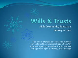 Holt Community Education
                     January 21, 2012



   This class is intended for educational purposes
 only and should not be deemed legal advice. Any
information you choose to share in this classroom
 setting is not subject to attorney-client privilege.
 