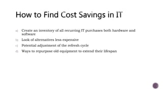 a) Create an inventory of all recurring IT purchases both hardware and
software
b) Look of alternatives less expensive
c) ...