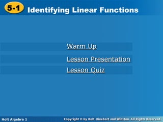 Holt Algebra 1
5-1 Identifying Linear Functions5-1 Identifying Linear Functions
Holt Algebra 1
Warm UpWarm Up
Lesson PresentationLesson Presentation
Lesson QuizLesson Quiz
 