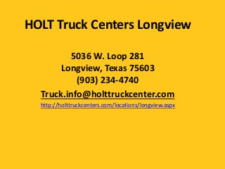 HOLT Truck Centers Longview
5036 W. Loop 281
Longview, Texas 75603
(903) 234-4740
Truck.info@holttruckcenter.com
http://holttruckcenters.com/locations/longview.aspx
 