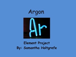 Argon
Element Project
By: Samantha Holtgrefe
 