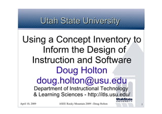 Utah State University Using a Concept Inventory to Inform the Design of Instruction and Software Doug Holton [email_address] Department of Instructional Technology  & Learning Sciences - http://itls.usu.edu/ 