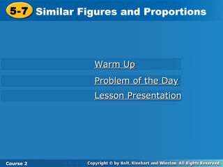 5-7 Similar Figures and Proportions
Course 2
Warm UpWarm Up
Problem of the DayProblem of the Day
Lesson PresentationLesson Presentation
 