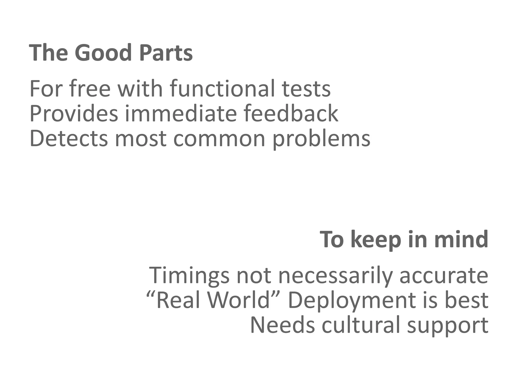 The Good Parts
For free with functional tests
Provides immediate feedback
Detects most common problems


                         To keep in mind
          Timings not necessarily accurate
          “Real World” Deployment is best
                   Needs cultural support
 