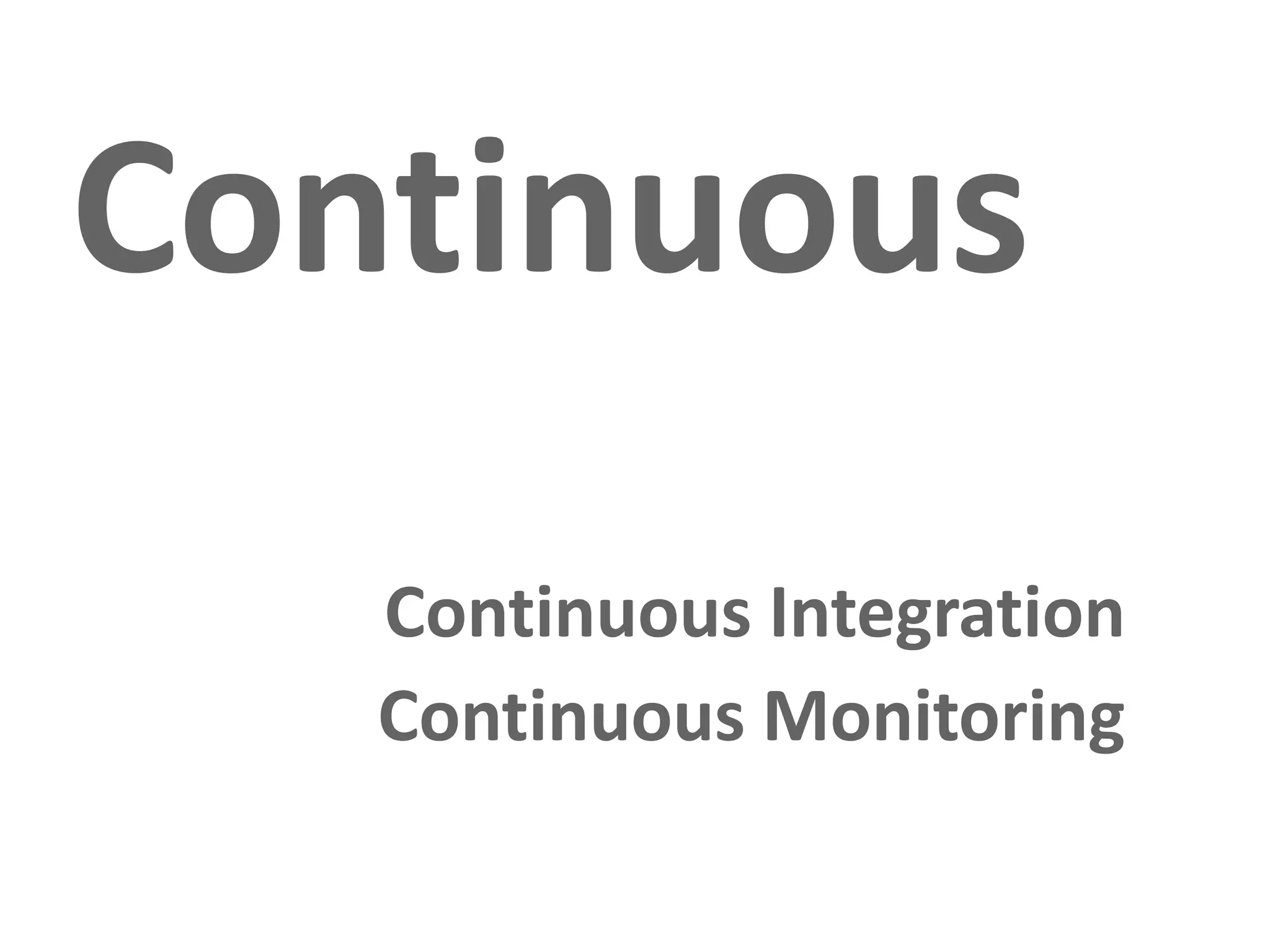 Continuous
   Continuous Integration
   Continuous Monitoring
 