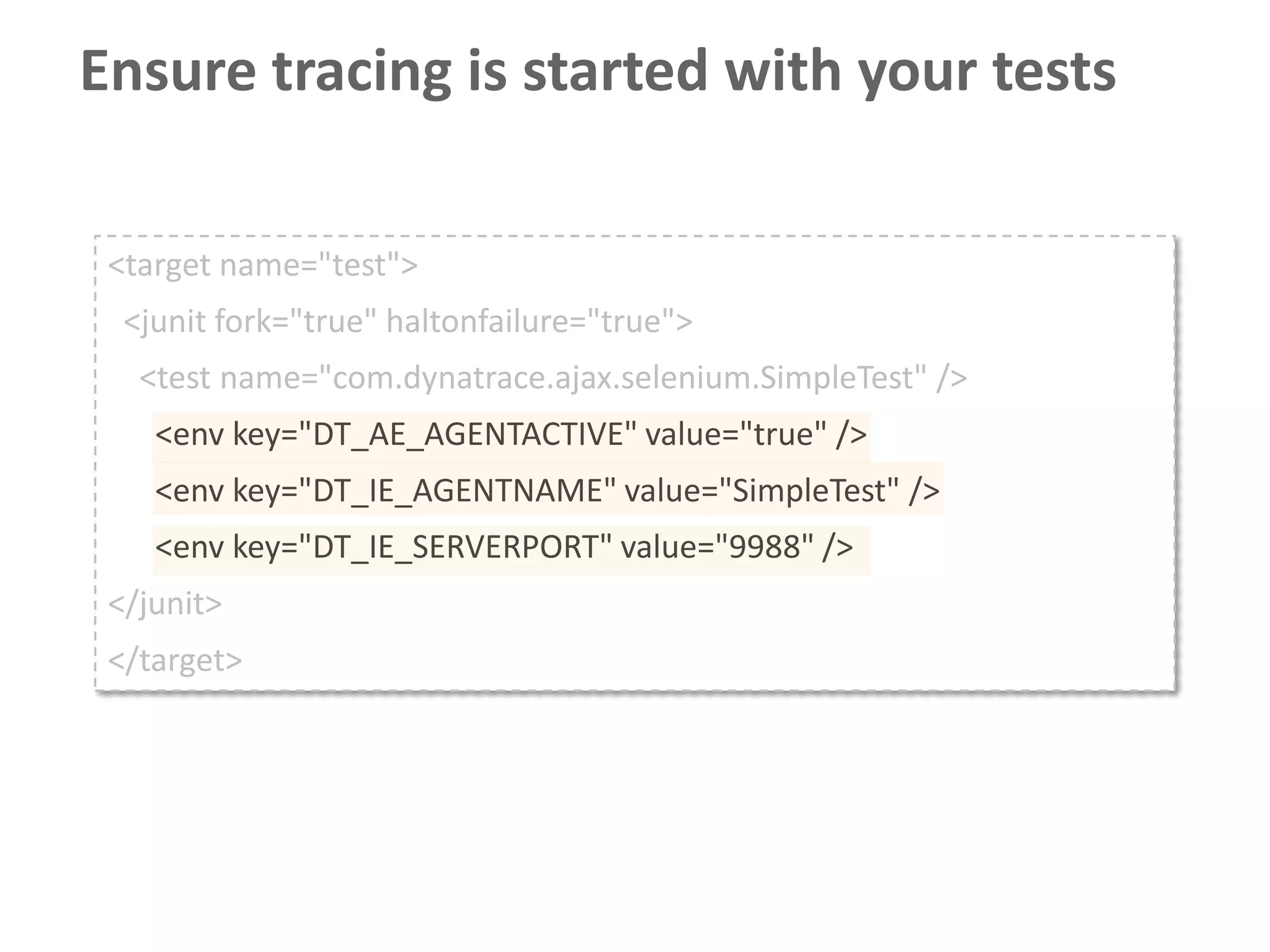 Ensure tracing is started with your tests

 <target name="test">
  <junit fork="true" haltonfailure="true">
   <test name="com.dynatrace.ajax.selenium.SimpleTest" />
    <env key="DT_AE_AGENTACTIVE" value="true" />
    <env key="DT_IE_AGENTNAME" value="SimpleTest" />
    <env key="DT_IE_SERVERPORT" value="9988" />
 </junit>
 </target>
 