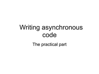 Writing asynchronous
code
The practical part
 