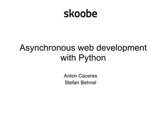 Asynchronous web development
with Python
Anton Caceres
Stefan Behnel
 