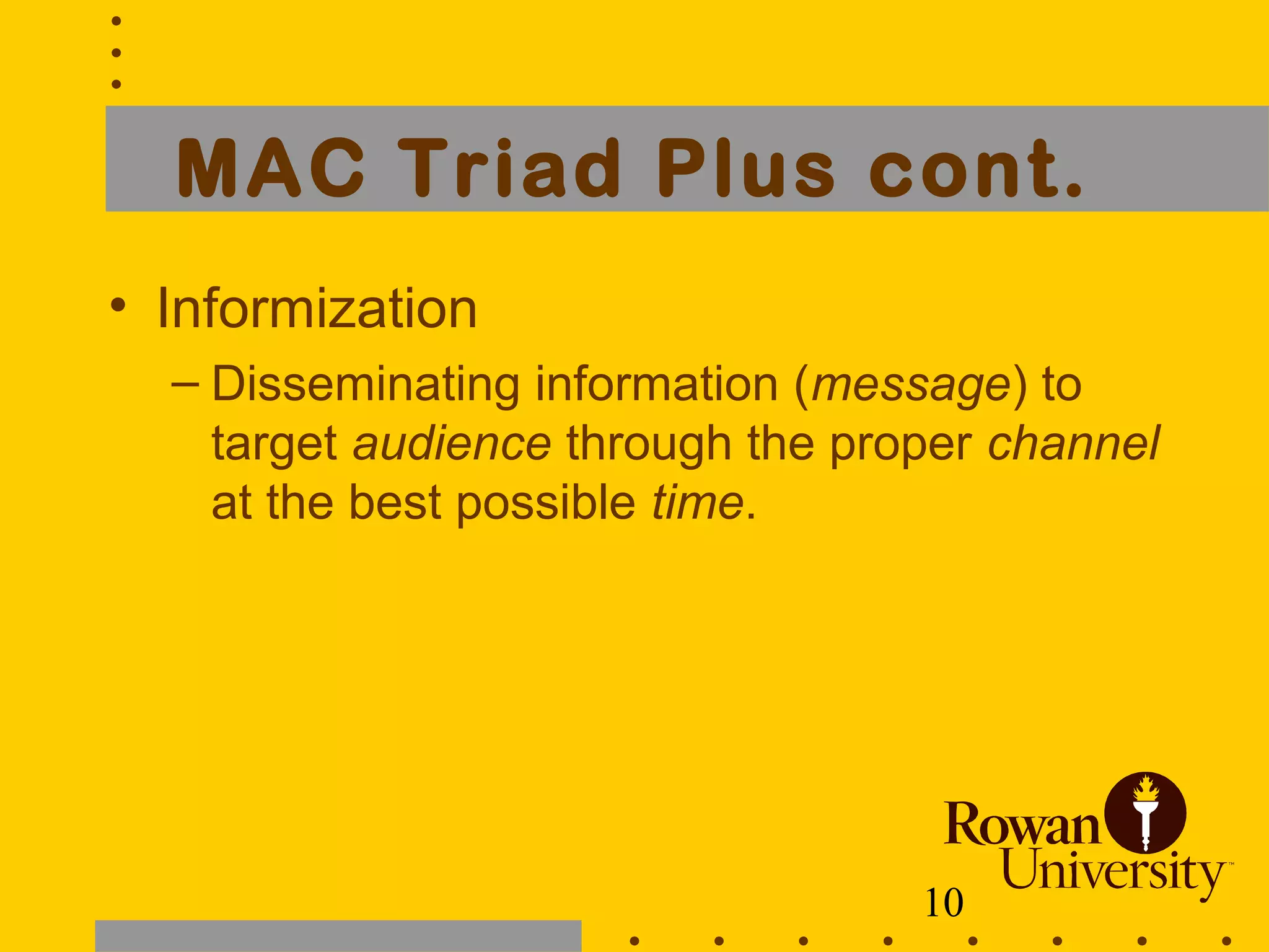 10
MAC Triad Plus cont.
• Informization
– Disseminating information (message) to
target audience through the proper channel
at the best possible time.
 