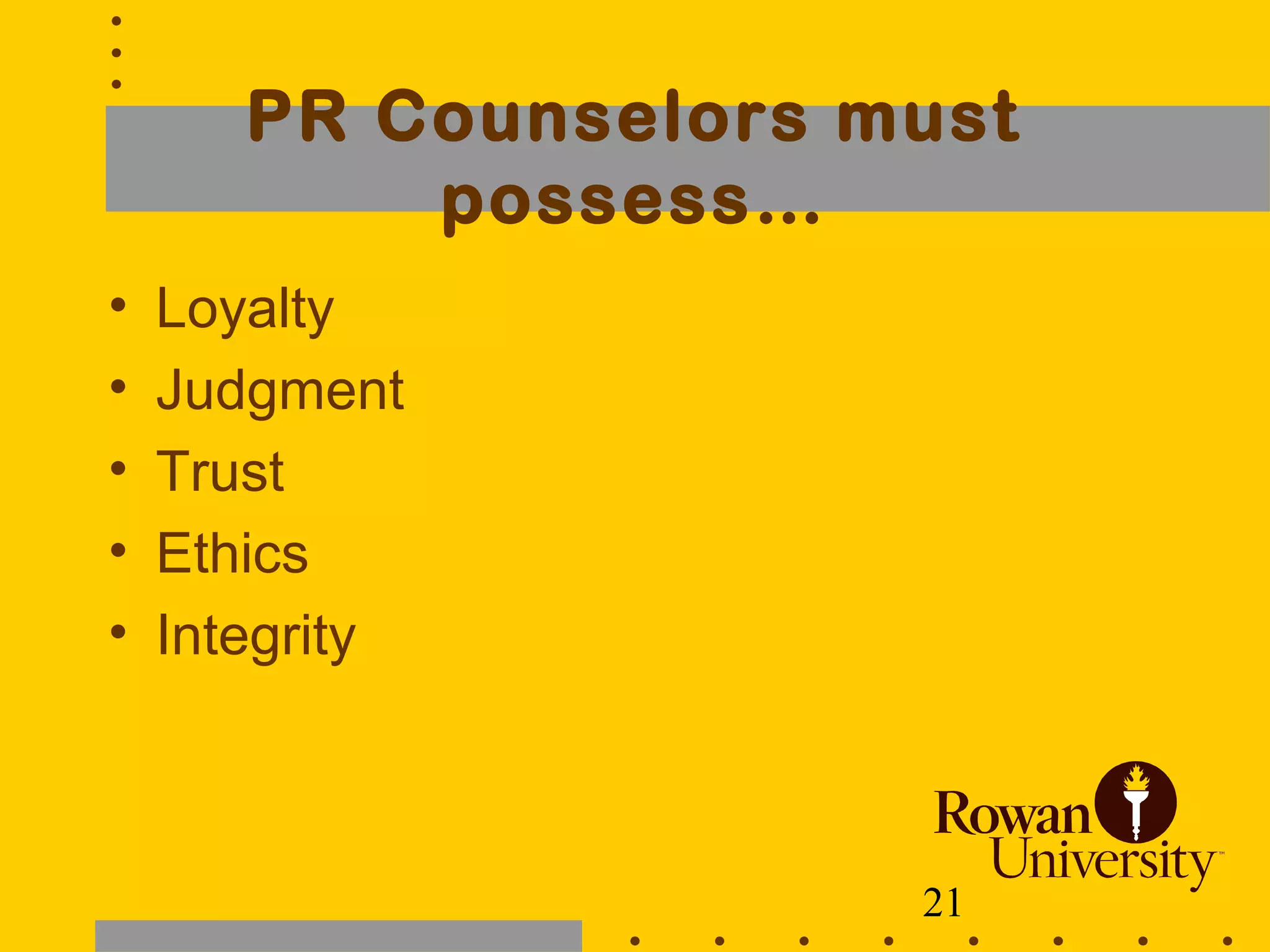 21
PR Counselors must
possess…
• Loyalty
• Judgment
• Trust
• Ethics
• Integrity
 
